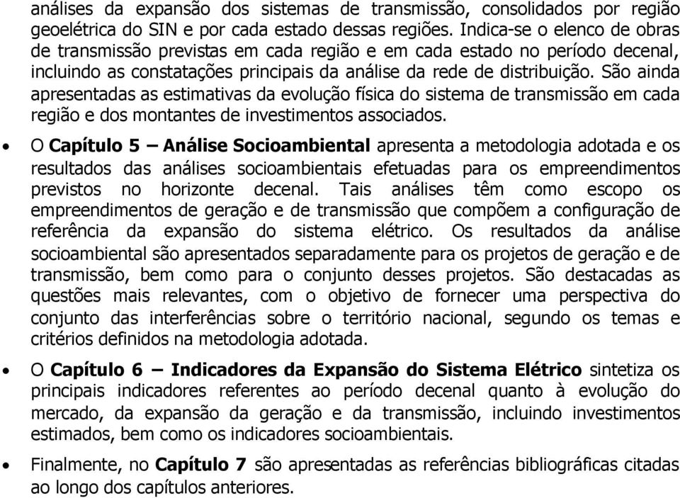 São ainda apresentadas as estimativas da evolução física do sistema de transmissão em cada região e dos montantes de investimentos associados.