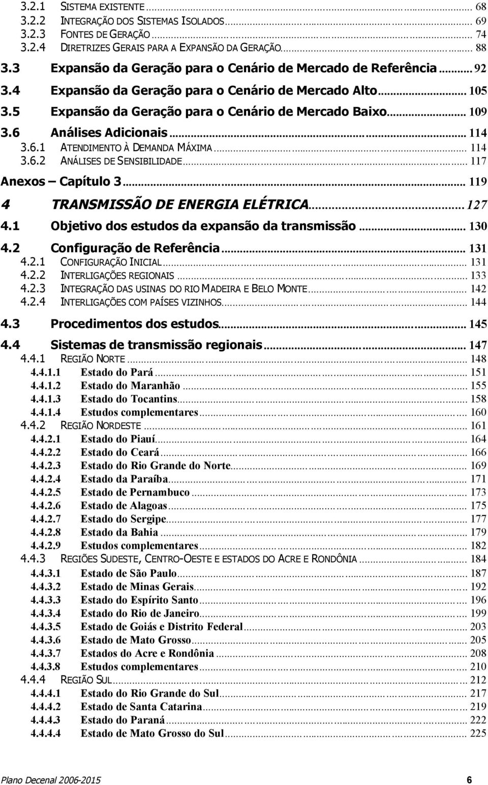 6 Análises Adicionais... 114 3.6.1 ATENDIMENTO À DEMANDA MÁXIMA... 114 3.6.2 ANÁLISES DE SENSIBILIDADE... 117 Anexos Capítulo 3... 119 4 TRANSMISSÃO DE ENERGIA ELÉTRICA...127 4.