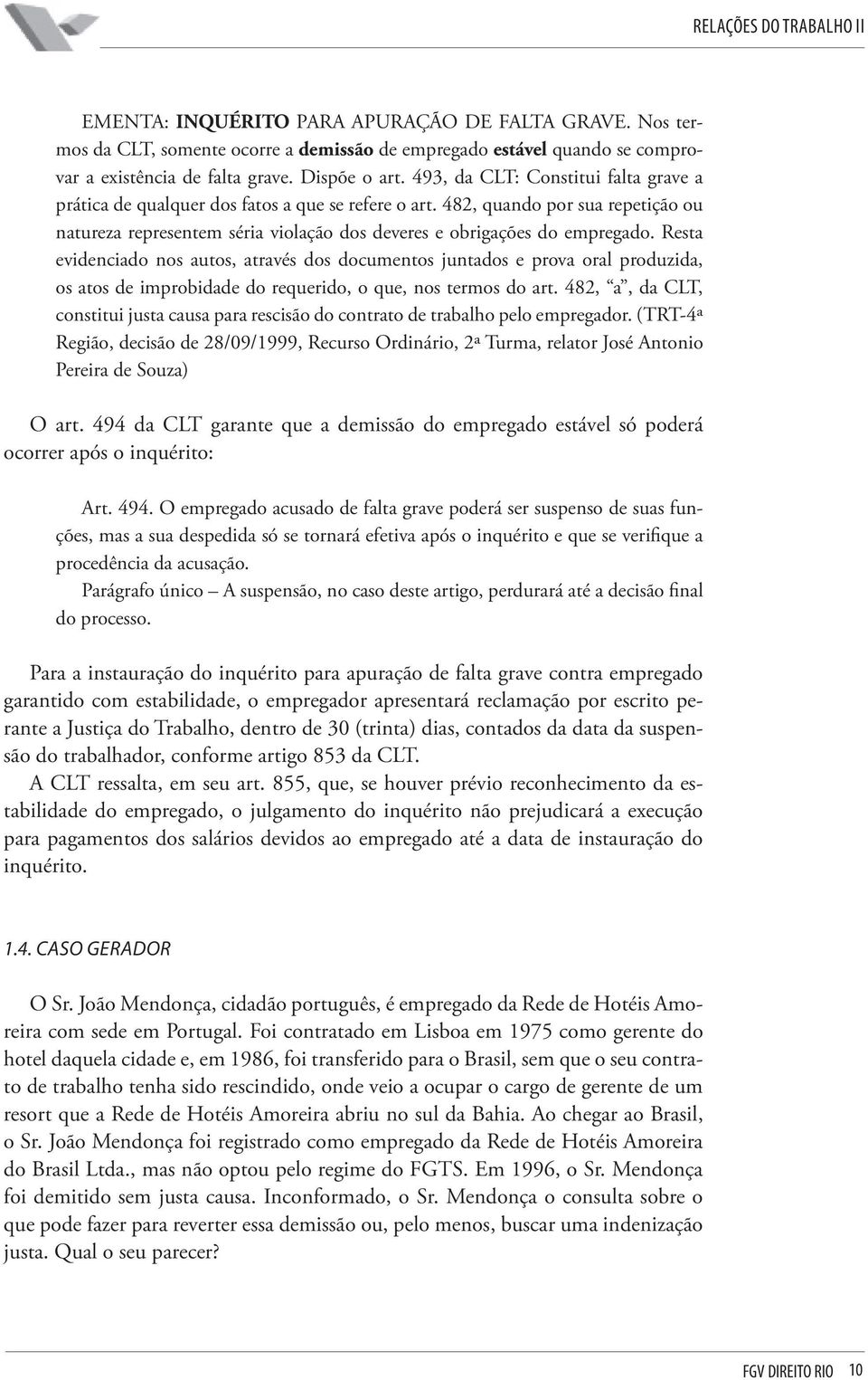 Resta evidenciado nos autos, através dos documentos juntados e prova oral produzida, os atos de improbidade do requerido, o que, nos termos do art.