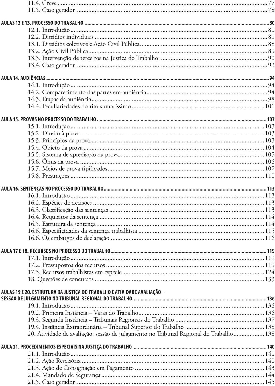 ..98 14.4. Peculiariedades do rito sumaríssimo...101 AULA 15. PROVAS NO PROCESSO DO TRABALHO... 103 15.1. Introdução...103 15.2. Direito à prova...103 15.3. Princípios da prova...103 15.4. Objeto da prova.