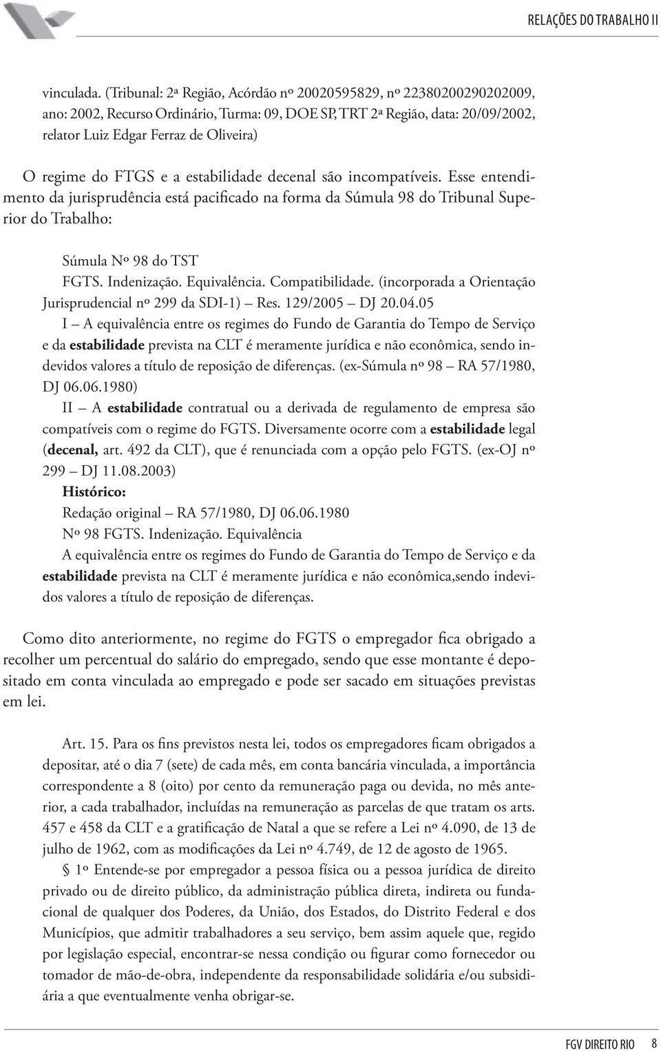 do FTGS e a estabilidade decenal são incompatíveis. Esse entendimento da jurisprudência está pacificado na forma da Súmula 98 do Tribunal Superior do Trabalho: Súmula Nº 98 do TST FGTS. Indenização.