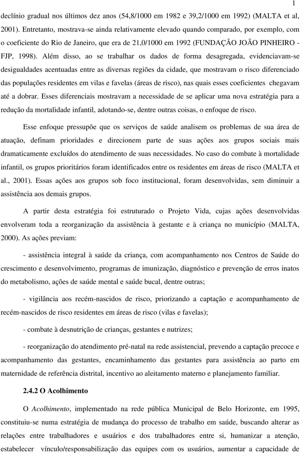 Além disso, ao se trabalhar os dados de forma desagregada, evidenciavam se desigualdades acentuadas entre as diversas regiões da cidade, que mostravam o risco diferenciado das populações residentes