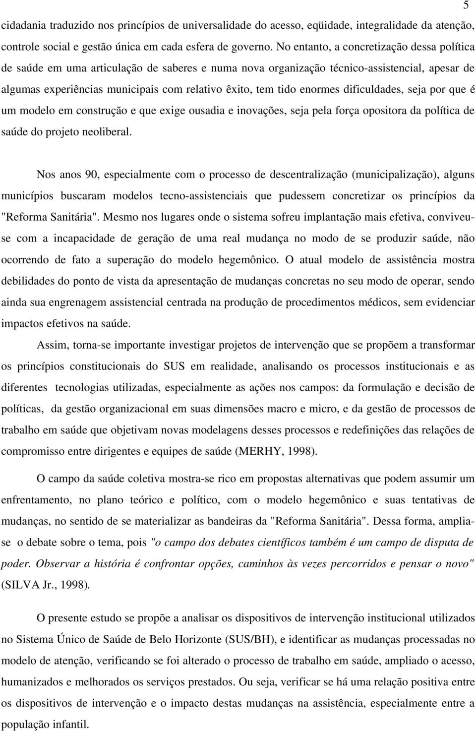 enormes dificuldades, seja por que é um modelo em construção e que exige ousadia e inovações, seja pela força opositora da política de saúde do projeto neoliberal.