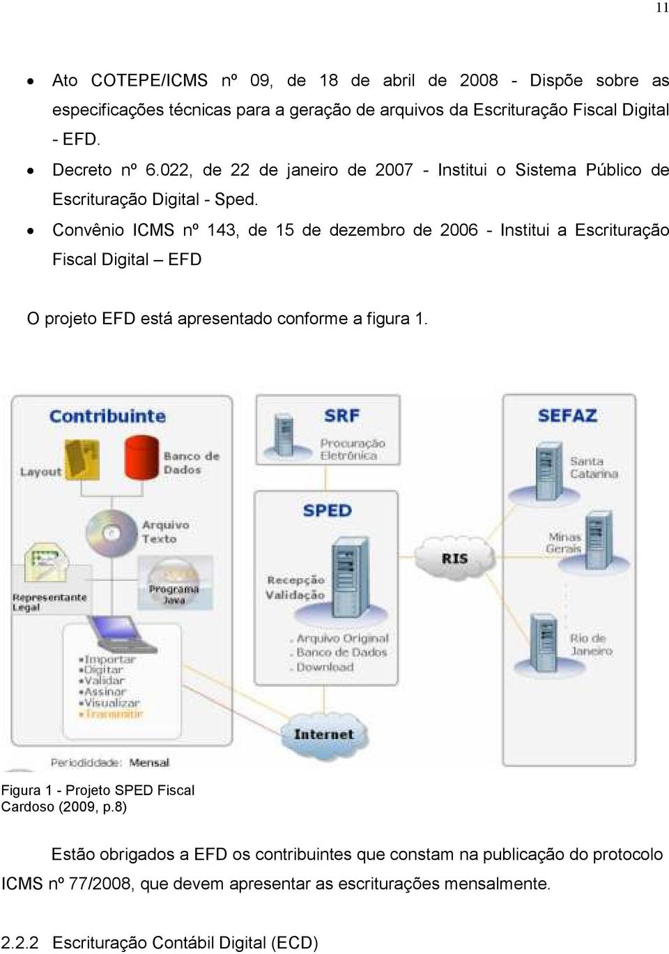 Convênio ICMS nº 143, de 15 de dezembro de 2006 - Institui a Escrituração Fiscal Digital EFD O projeto EFD está apresentado conforme a figura 1.