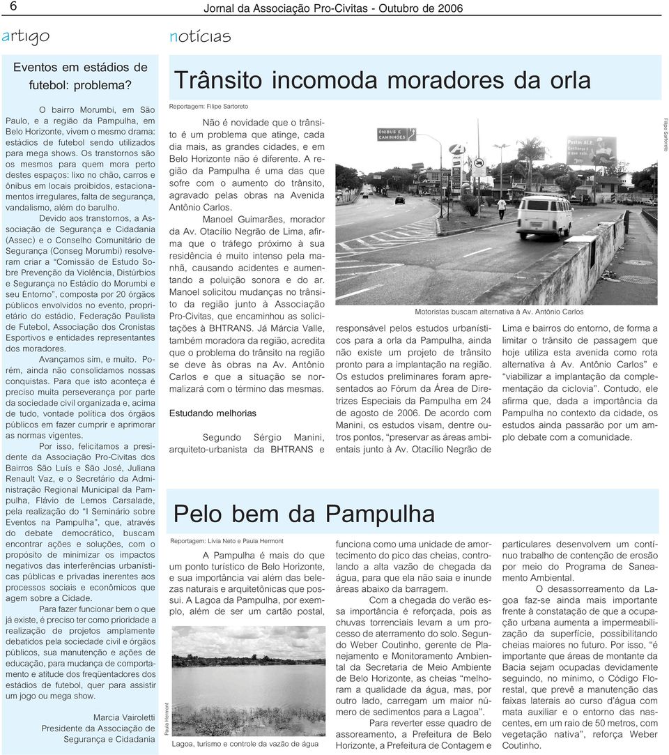 Os transtornos são os mesmos para quem mora perto destes espaços: lixo no chão, carros e ônibus em locais proibidos, estacionamentos irregulares, falta de segurança, vandalismo, além do barulho.