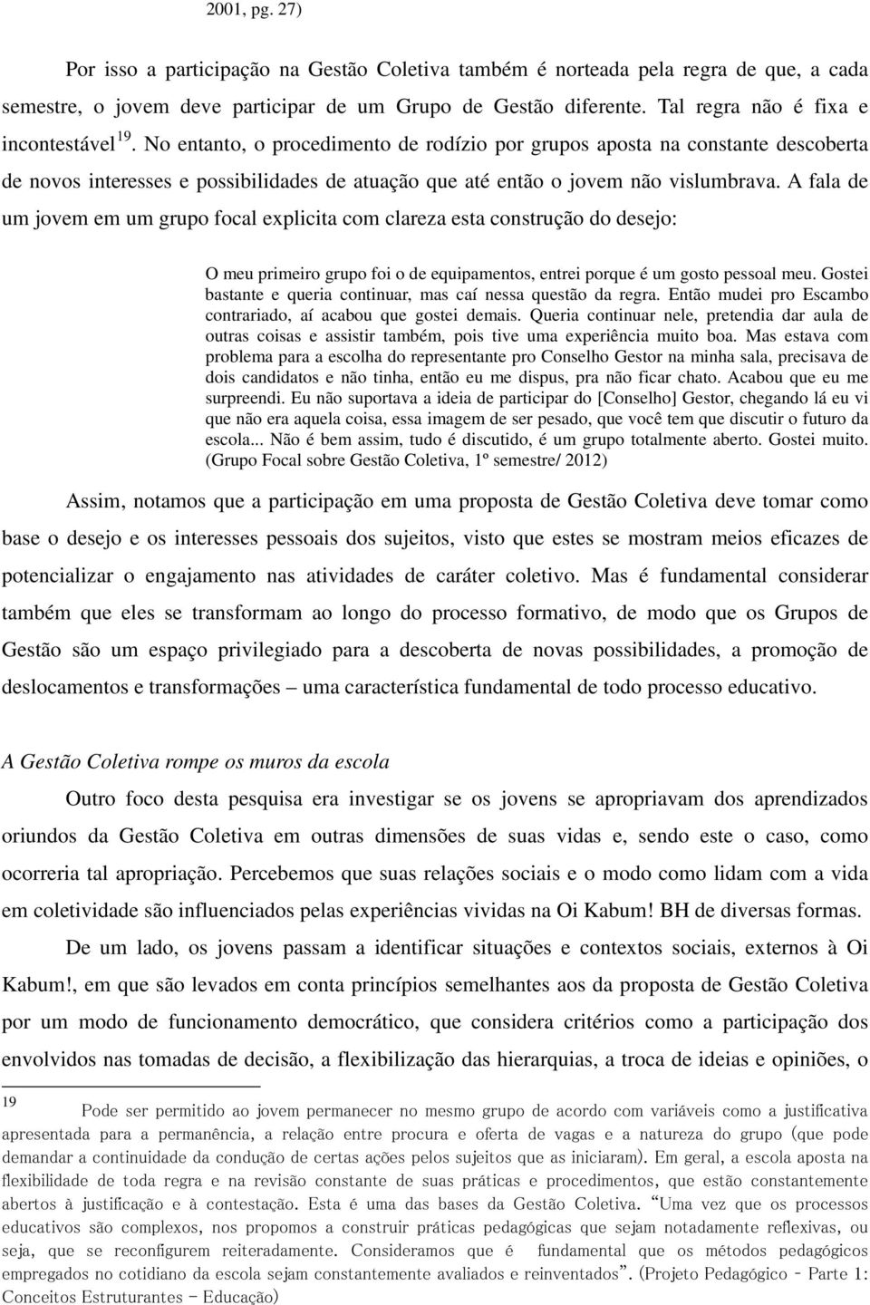 No entanto, o procedimento de rodízio por grupos aposta na constante descoberta de novos interesses e possibilidades de atuação que até então o jovem não vislumbrava.