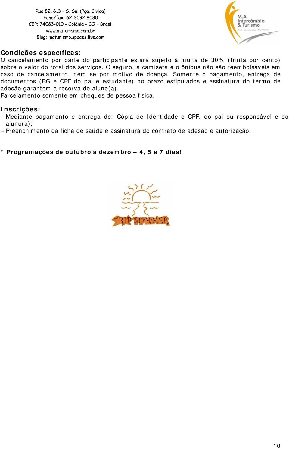 Somente o pagamento, entrega de documentos (RG e CPF do pai e estudante) no prazo estipulados e assinatura do termo de adesão garantem a reserva do aluno(a).