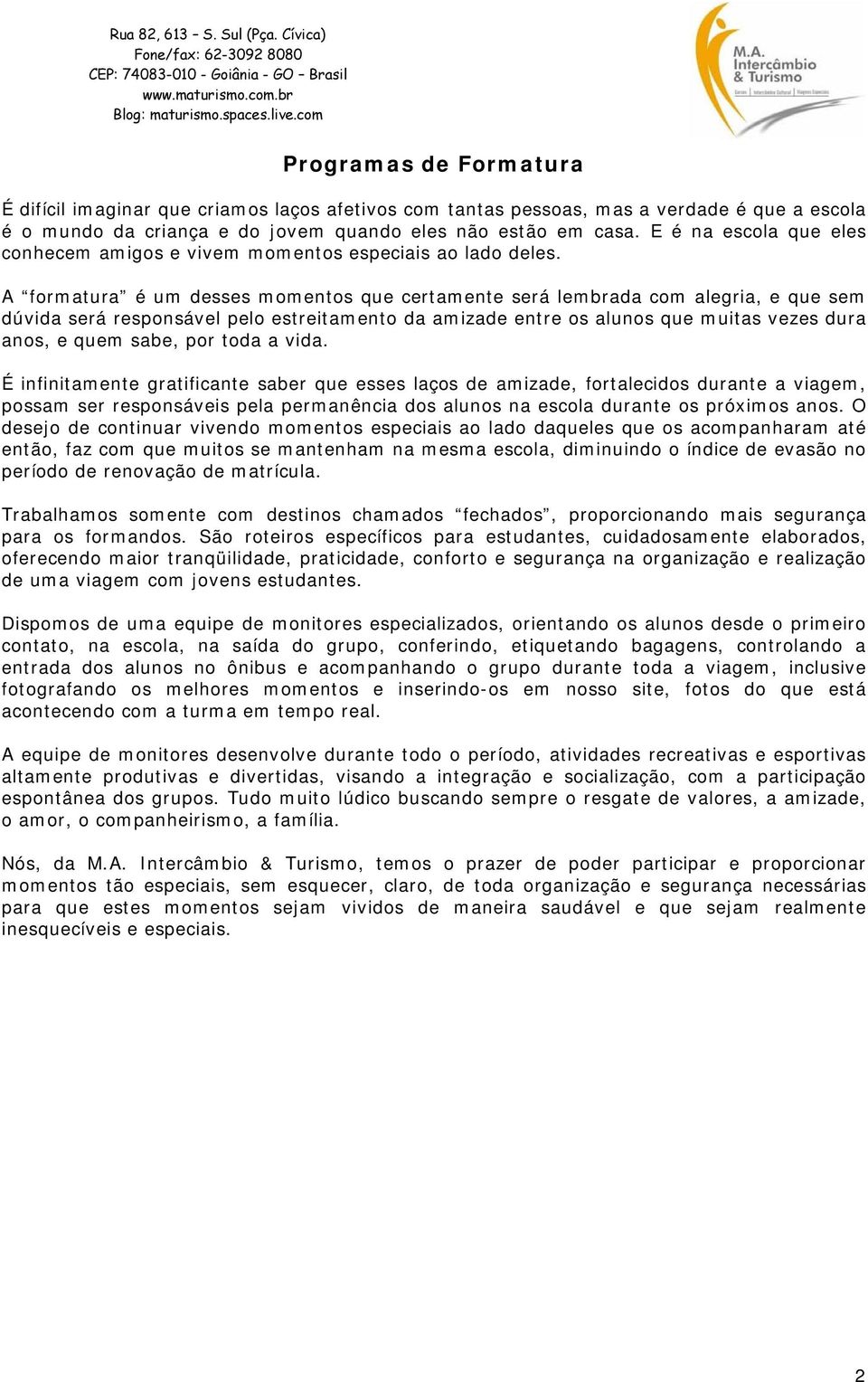 A formatura é um desses momentos que certamente será lembrada com alegria, e que sem dúvida será responsável pelo estreitamento da amizade entre os alunos que muitas vezes dura anos, e quem sabe, por