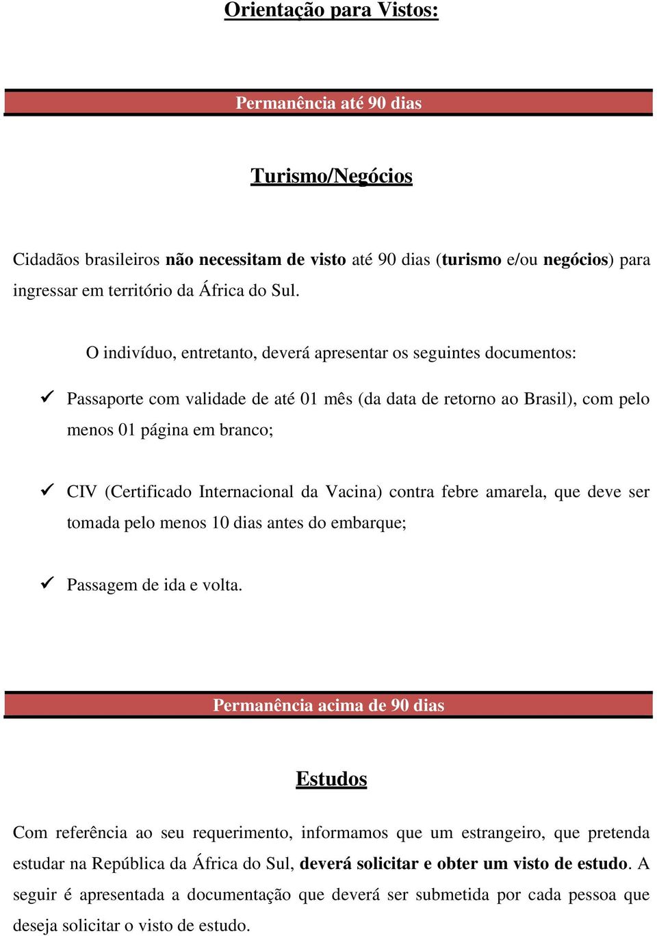 Internacional da Vacina) contra febre amarela, que deve ser tomada pelo menos 10 dias antes do embarque; Passagem de ida e volta.