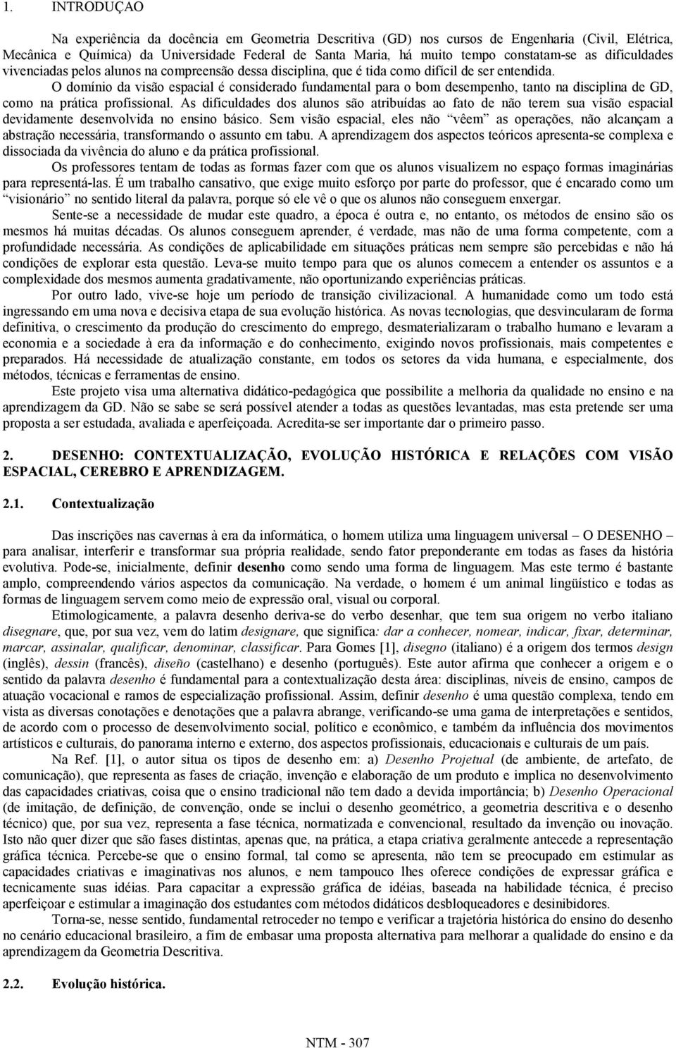 O domínio da visão espacial é considerado fundamental para o bom desempenho, tanto na disciplina de GD, como na prática profissional.