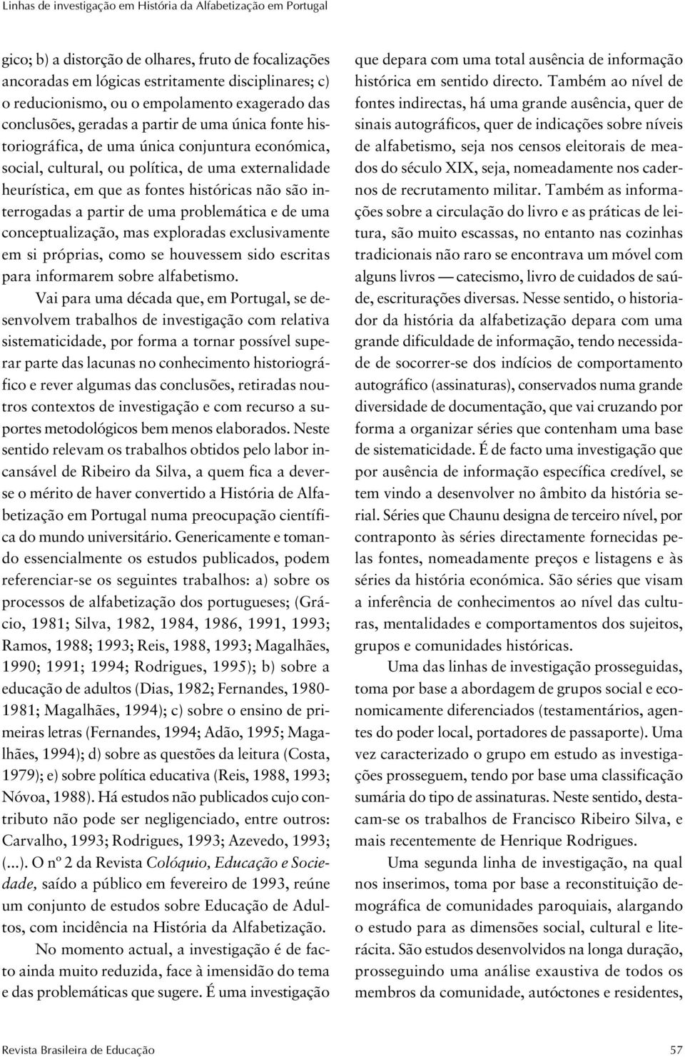 fontes históricas não são interrogadas a partir de uma problemática e de uma conceptualização, mas exploradas exclusivamente em si próprias, como se houvessem sido escritas para informarem sobre