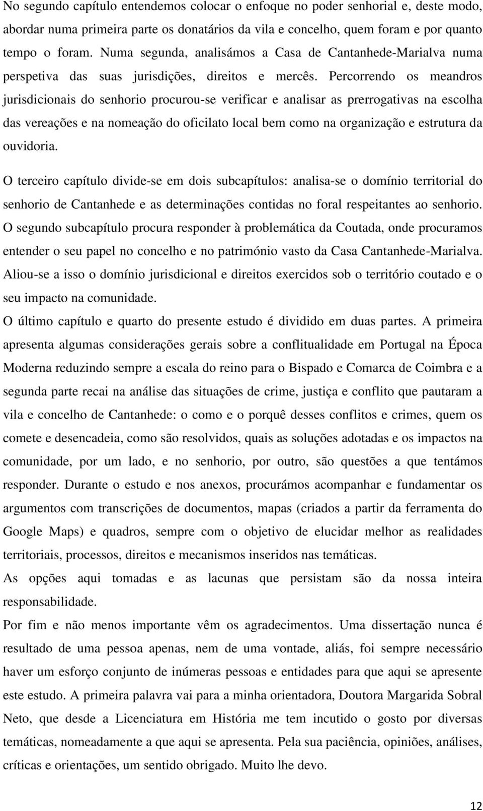 Percorrendo os meandros jurisdicionais do senhorio procurou-se verificar e analisar as prerrogativas na escolha das vereações e na nomeação do oficilato local bem como na organização e estrutura da