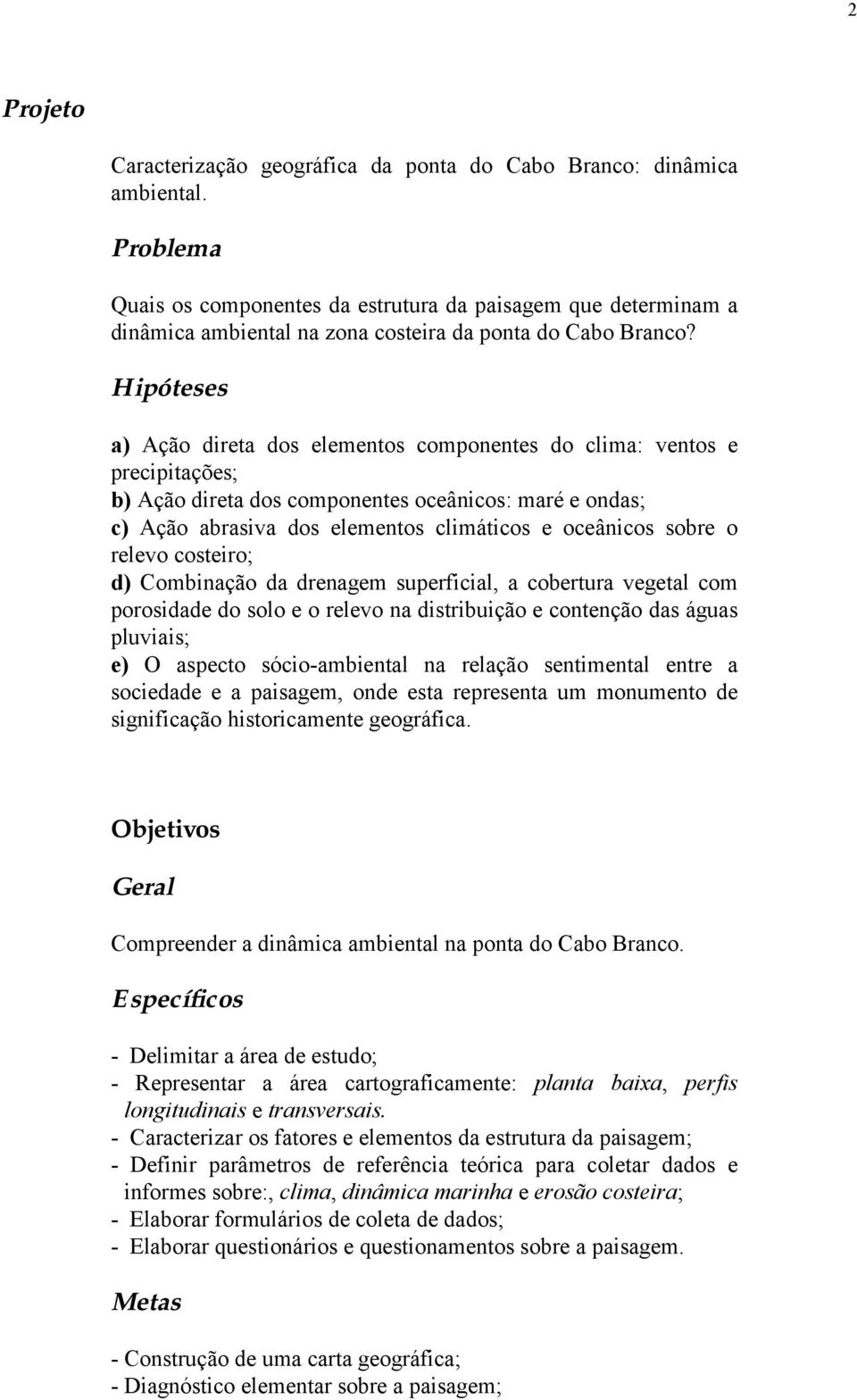 Hipóteses a) Ação direta dos elementos componentes do clima: ventos e precipitações; b) Ação direta dos componentes oceânicos: maré e ondas; c) Ação abrasiva dos elementos climáticos e oceânicos