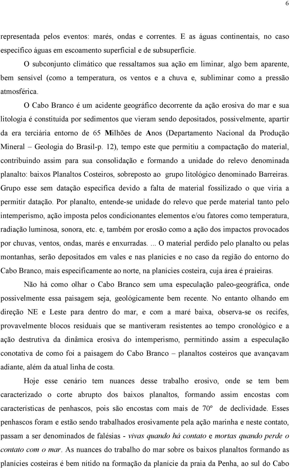 O Cabo Branco é um acidente geográfico decorrente da ação erosiva do mar e sua litologia é constituída por sedimentos que vieram sendo depositados, possivelmente, apartir da era terciária entorno de