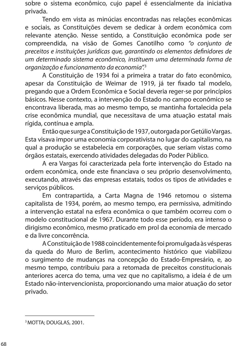 Nesse sentido, a Constituição econômica pode ser compreendida, na visão de Gomes Canotilho como o conjunto de preceitos e instituições jurídicas que, garantindo os elementos definidores de um