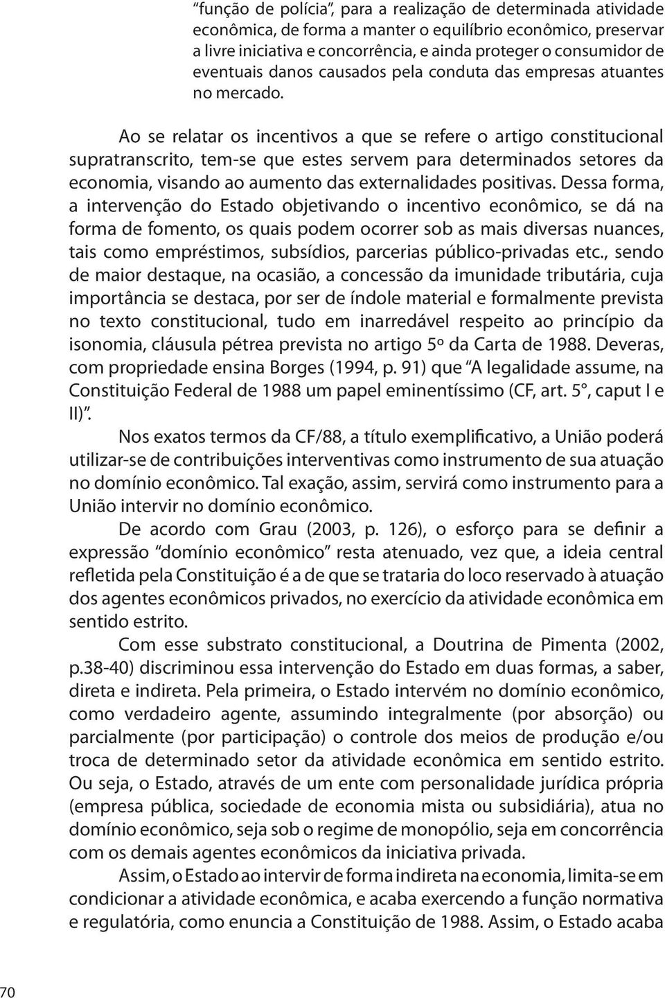 Ao se relatar os incentivos a que se refere o artigo constitucional supratranscrito, tem-se que estes servem para determinados setores da economia, visando ao aumento das externalidades positivas.