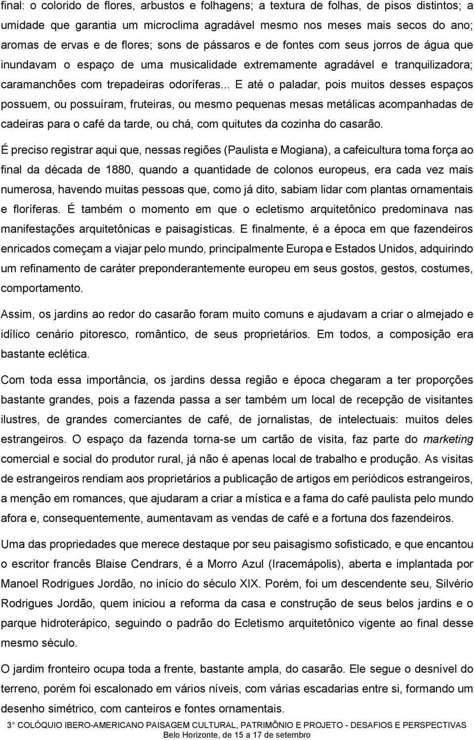 .. E até o paladar, pois muitos desses espaços possuem, ou possuíram, fruteiras, ou mesmo pequenas mesas metálicas acompanhadas de cadeiras para o café da tarde, ou chá, com quitutes da cozinha do