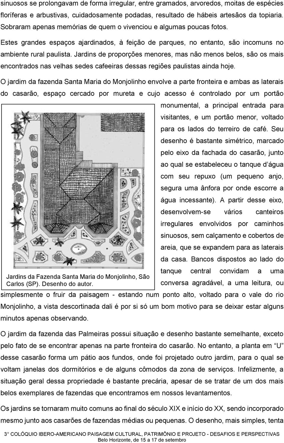 Jardins de proporções menores, mas não menos belos, são os mais encontrados nas velhas sedes cafeeiras dessas regiões paulistas ainda hoje.