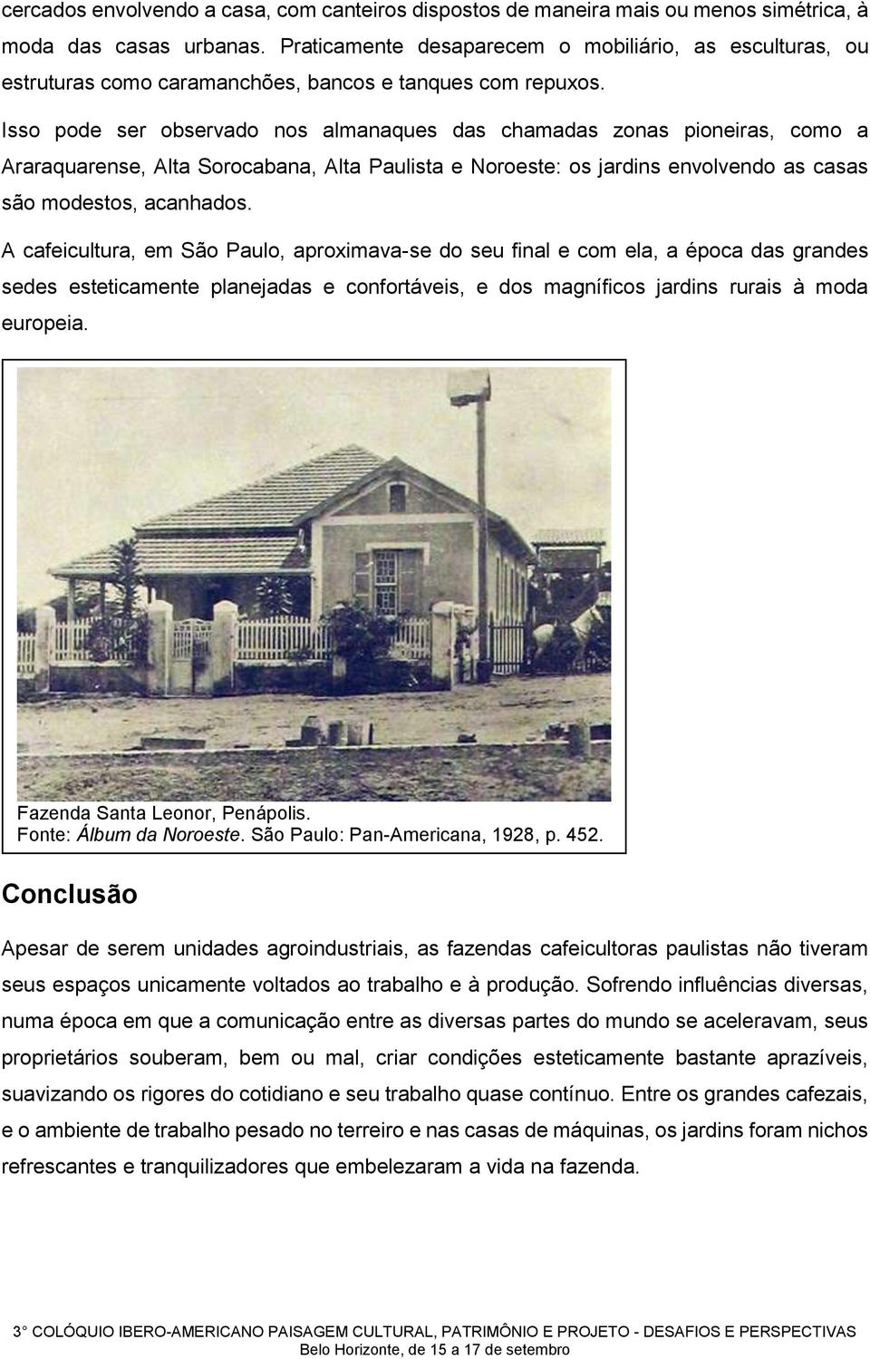 Isso pode ser observado nos almanaques das chamadas zonas pioneiras, como a Araraquarense, Alta Sorocabana, Alta Paulista e Noroeste: os jardins envolvendo as casas são modestos, acanhados.