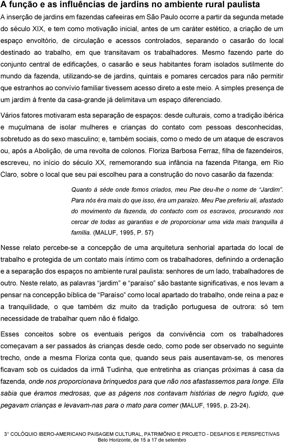 Mesmo fazendo parte do conjunto central de edificações, o casarão e seus habitantes foram isolados sutilmente do mundo da fazenda, utilizando-se de jardins, quintais e pomares cercados para não