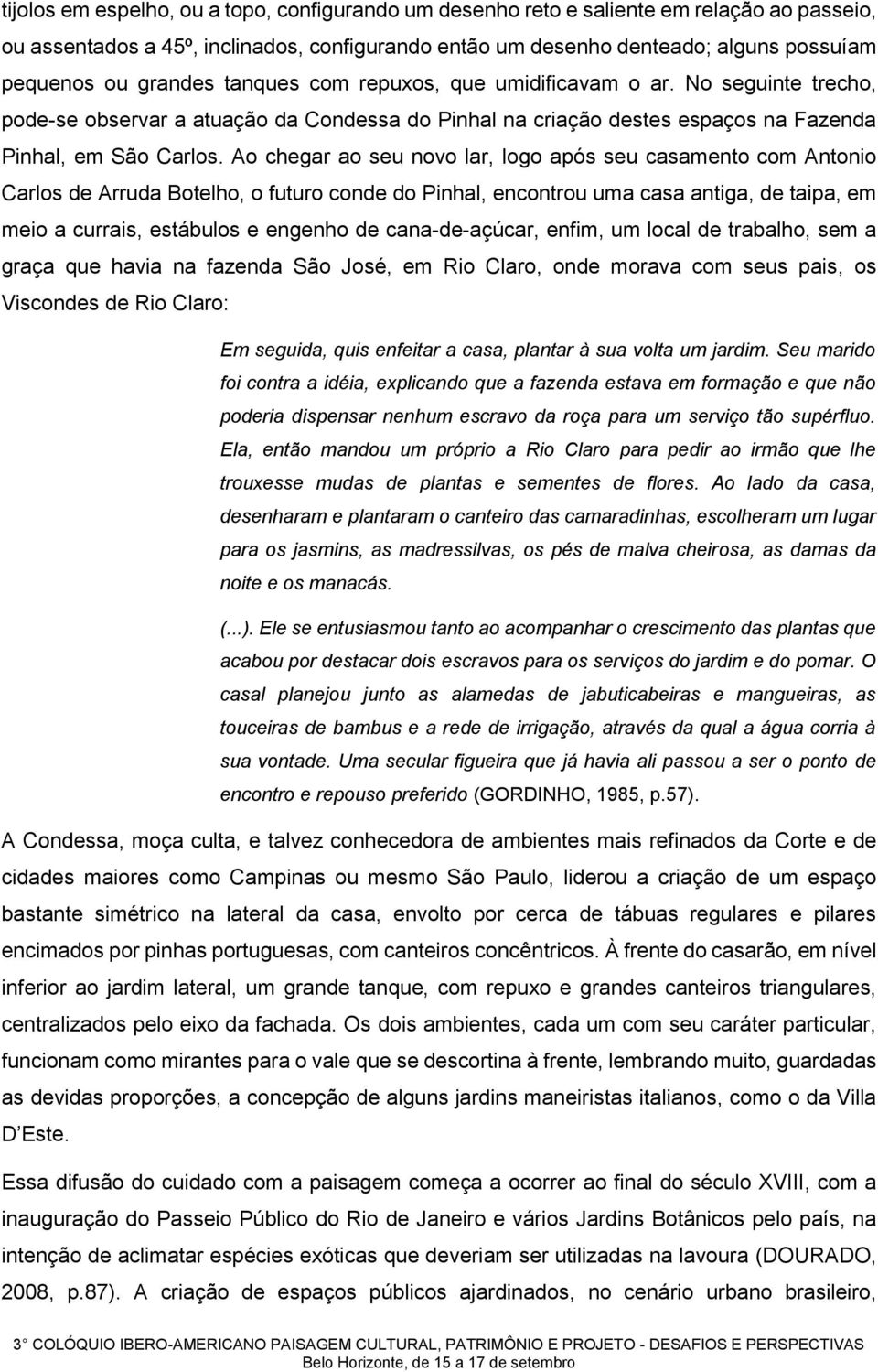 Ao chegar ao seu novo lar, logo após seu casamento com Antonio Carlos de Arruda Botelho, o futuro conde do Pinhal, encontrou uma casa antiga, de taipa, em meio a currais, estábulos e engenho de