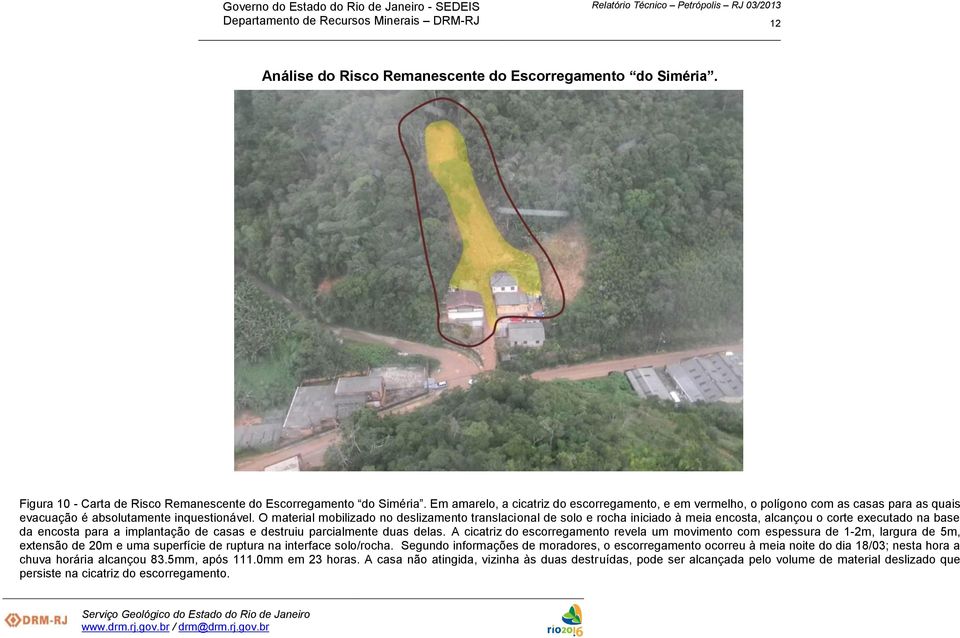 O material mobilizado no deslizamento translacional de solo e rocha iniciado à meia encosta, alcançou o corte executado na base da encosta para a implantação de casas e destruiu parcialmente duas