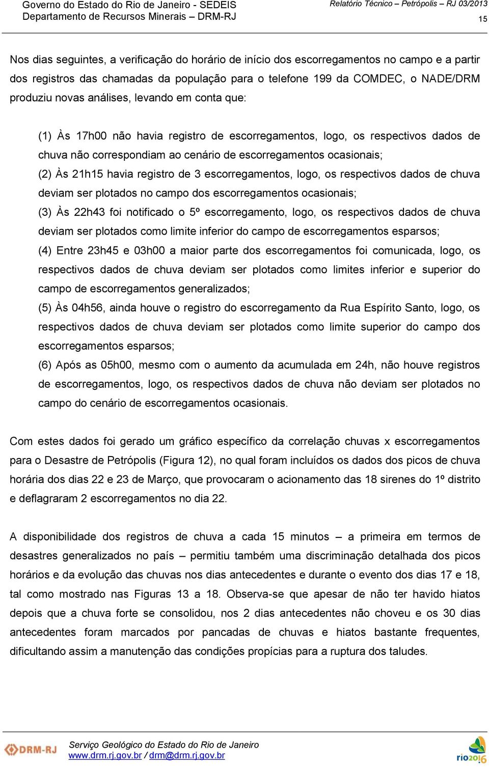 registro de 3 escorregamentos, logo, os respectivos dados de chuva deviam ser plotados no campo dos escorregamentos ocasionais; (3) Às 22h43 foi notificado o 5º escorregamento, logo, os respectivos