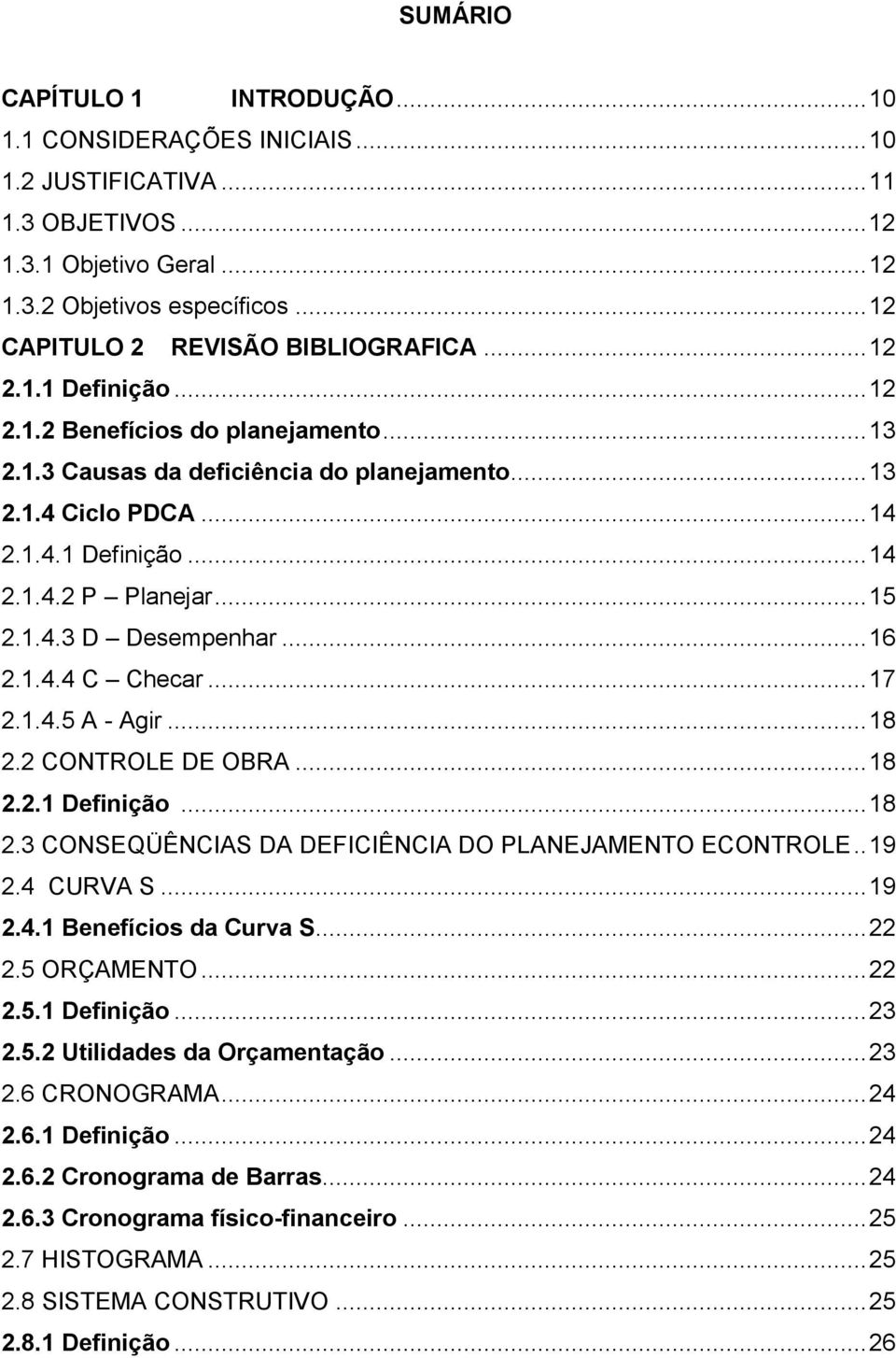 .. 15 2.1.4.3 D Desempenhar... 16 2.1.4.4 C Checar... 17 2.1.4.5 A - Agir... 18 2.2 CONTROLE DE OBRA... 18 2.2.1 Definição... 18 2.3 CONSEQÜÊNCIAS DA DEFICIÊNCIA DO PLANEJAMENTO ECONTROLE.. 19 2.