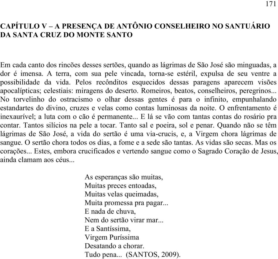 Pelos recônditos esquecidos dessas paragens aparecem visões apocalípticas; celestiais: miragens do deserto. Romeiros, beatos, conselheiros, peregrinos.