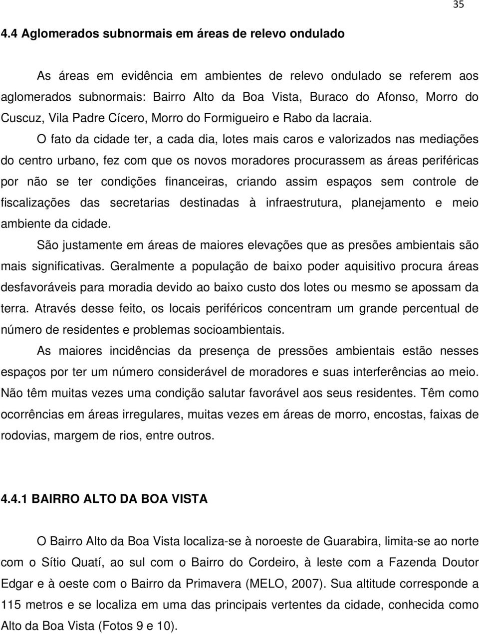 O fato da cidade ter, a cada dia, lotes mais caros e valorizados nas mediações do centro urbano, fez com que os novos moradores procurassem as áreas periféricas por não se ter condições financeiras,