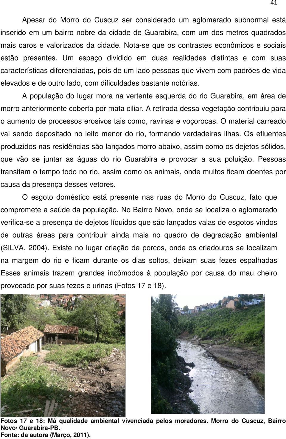 Um espaço dividido em duas realidades distintas e com suas características diferenciadas, pois de um lado pessoas que vivem com padrões de vida elevados e de outro lado, com dificuldades bastante