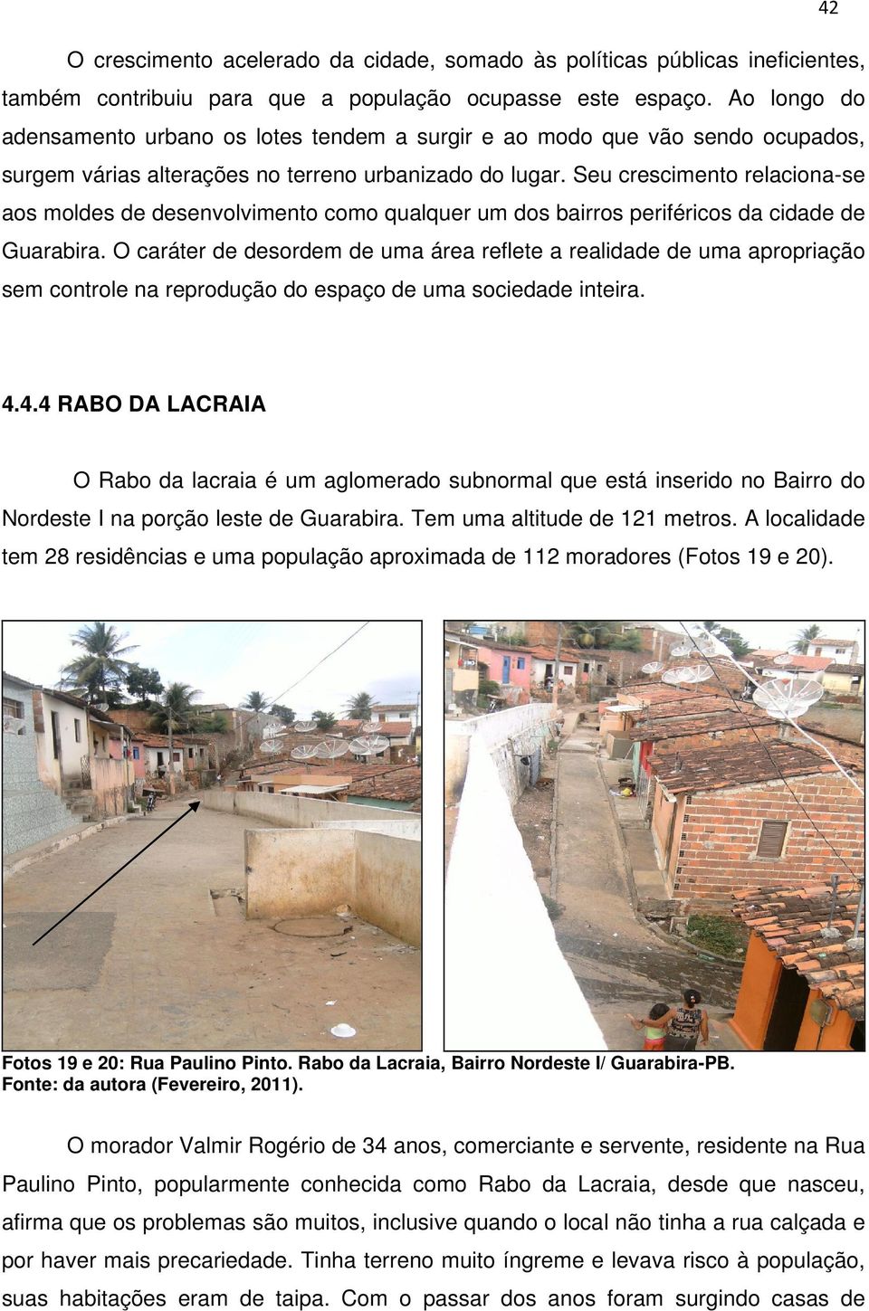 Seu crescimento relaciona-se aos moldes de desenvolvimento como qualquer um dos bairros periféricos da cidade de Guarabira.