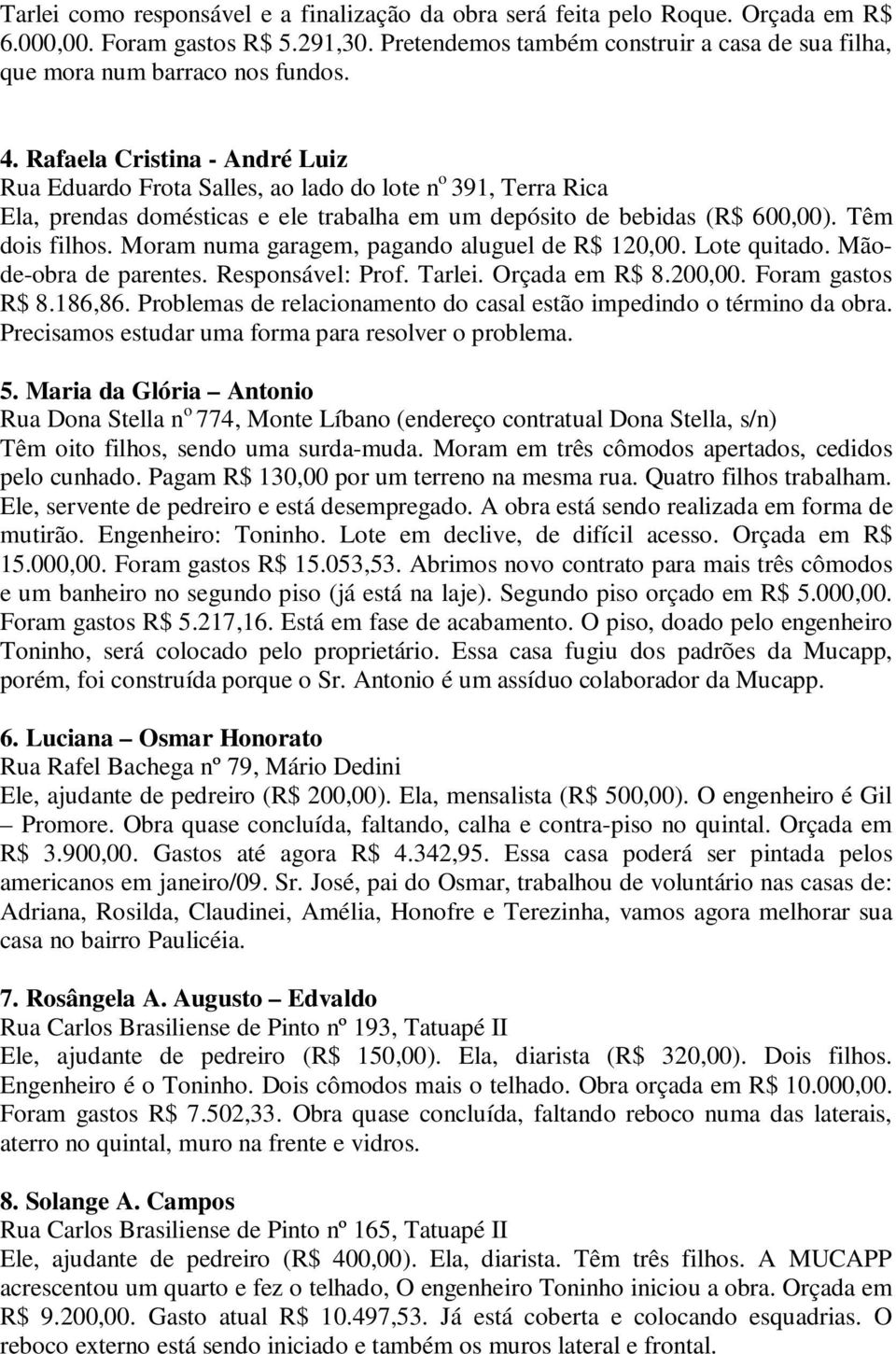 Rafaela Cristina - André Luiz Rua Eduardo Frota Salles, ao lado do lote n o 391, Terra Rica Ela, prendas domésticas e ele trabalha em um depósito de bebidas (R$ 600,00). Têm dois filhos.