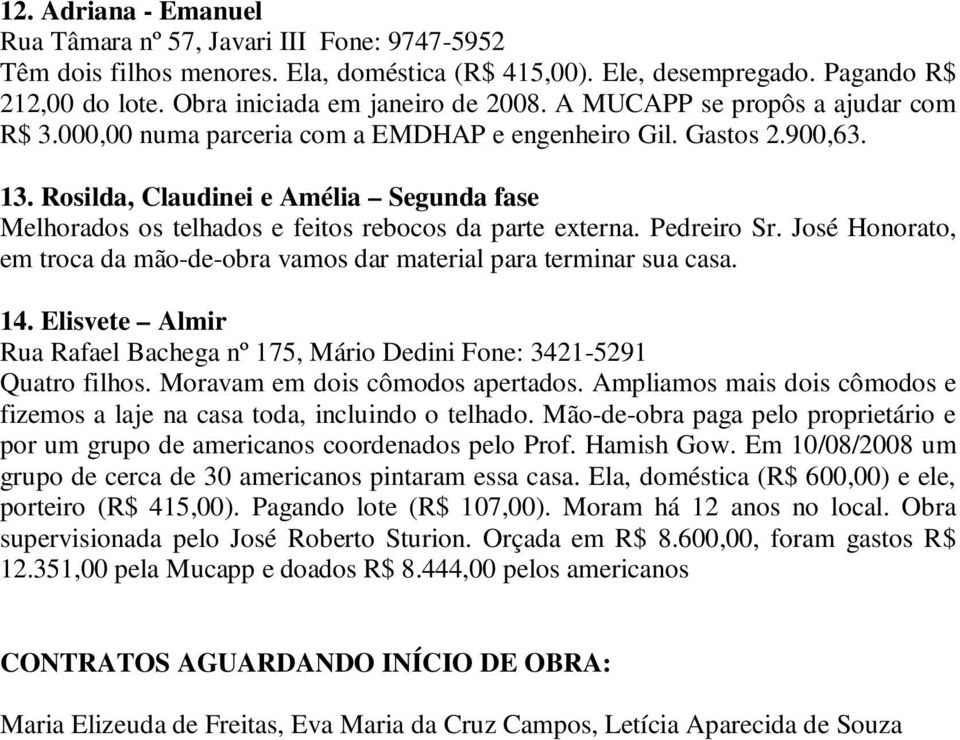 Rosilda, Claudinei e Amélia Segunda fase Melhorados os telhados e feitos rebocos da parte externa. Pedreiro Sr. José Honorato, em troca da mão-de-obra vamos dar material para terminar sua casa. 14.