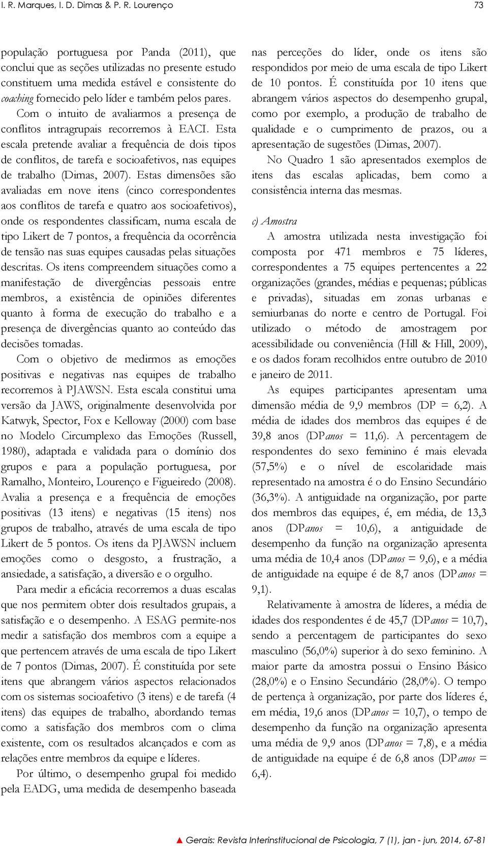 Esta escala pretende avaliar a frequência de dois tipos de conflitos, de tarefa e socioafetivos, nas equipes de trabalho (Dimas, 2007).