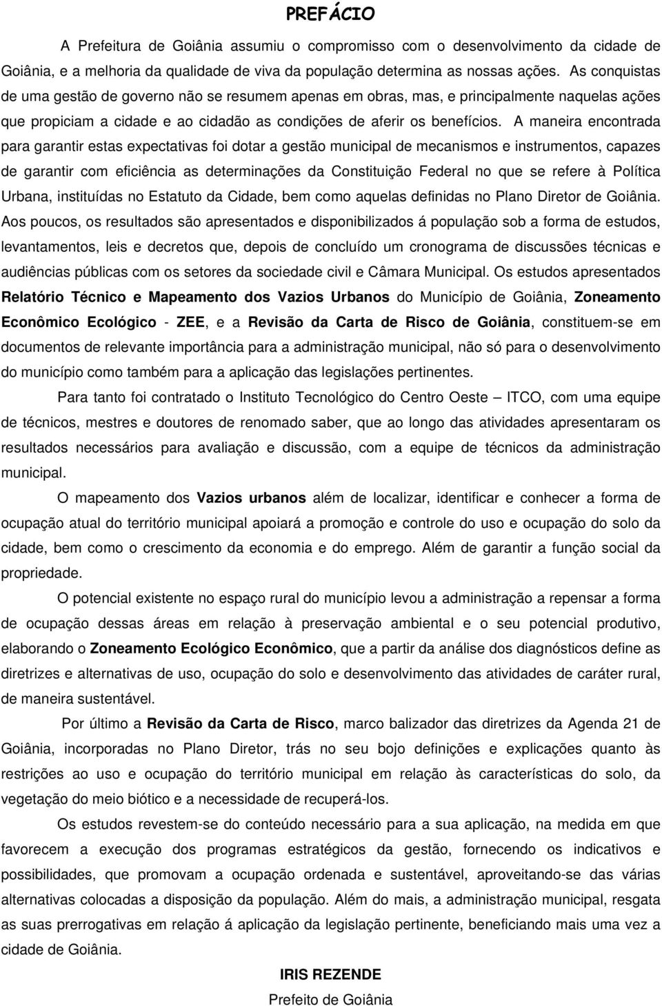 A maneira encontrada para garantir estas expectativas foi dotar a gestão municipal de mecanismos e instrumentos, capazes de garantir com eficiência as determinações da Constituição Federal no que se