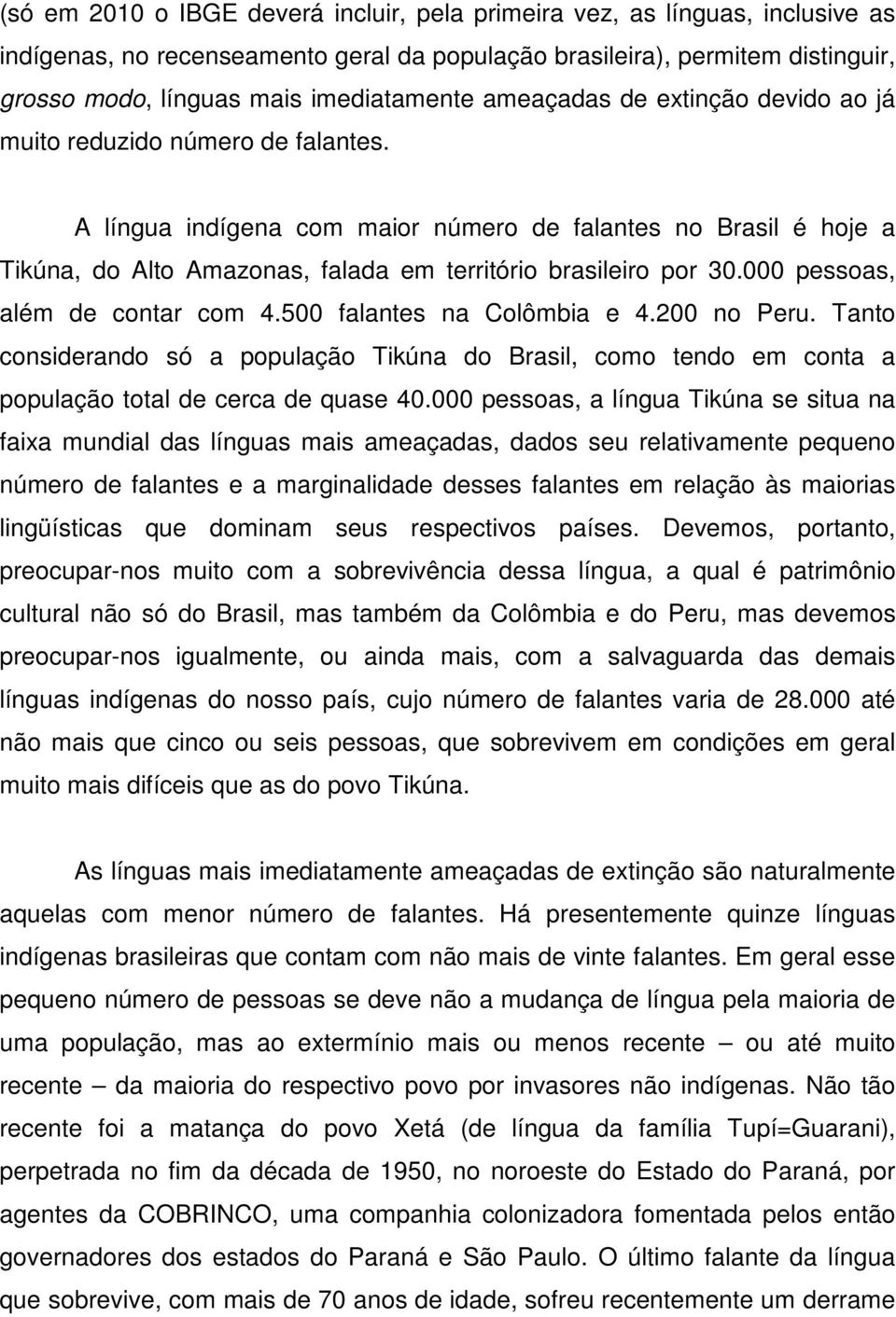 A língua indígena com maior número de falantes no Brasil é hoje a Tikúna, do Alto Amazonas, falada em território brasileiro por 30.000 pessoas, além de contar com 4.500 falantes na Colômbia e 4.
