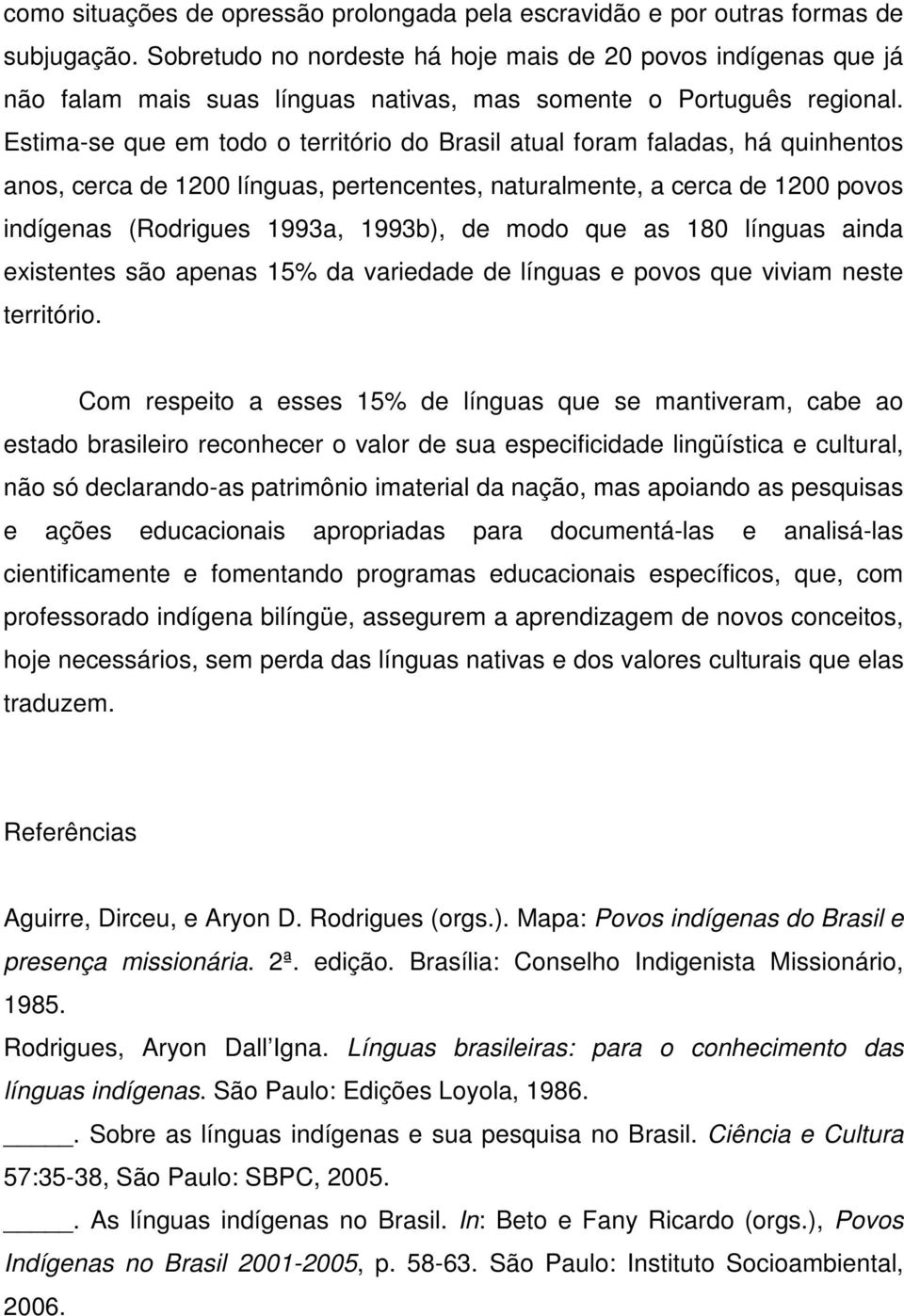 Estima-se que em todo o território do Brasil atual foram faladas, há quinhentos anos, cerca de 1200 línguas, pertencentes, naturalmente, a cerca de 1200 povos indígenas (Rodrigues 1993a, 1993b), de
