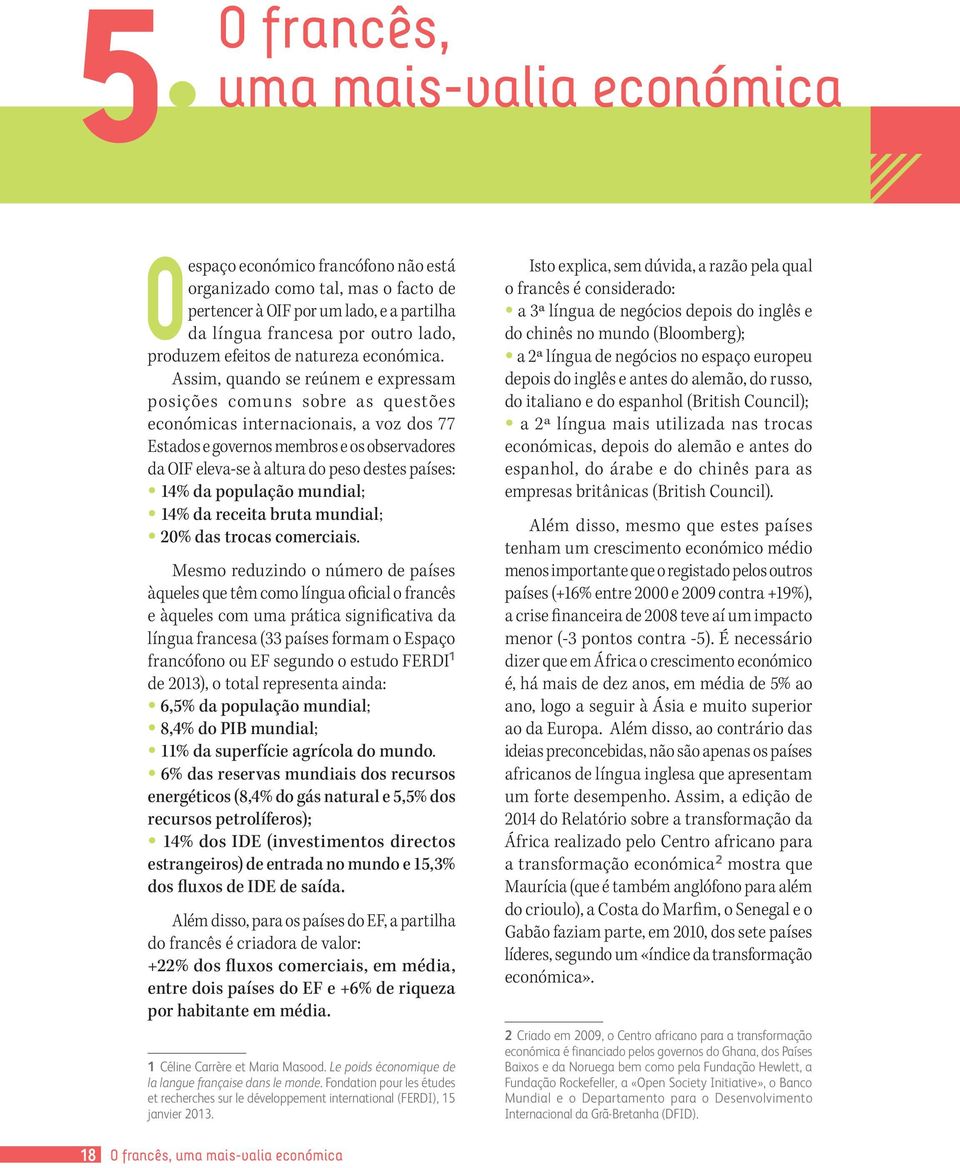 Assim, quando se reúnem e expressam posições comuns sobre as questões económicas internacionais, a voz dos 77 Estados e governos membros e os observadores da OIF eleva-se à altura do peso destes