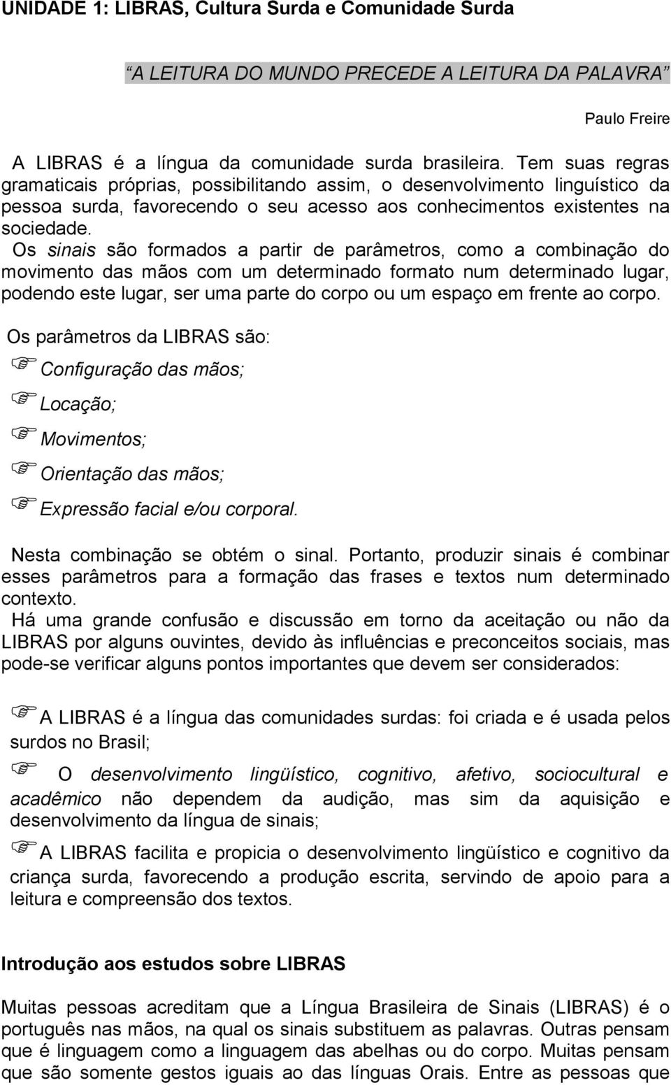 Os sinais são formados a partir de parâmetros, como a combinação do movimento das mãos com um determinado formato num determinado lugar, podendo este lugar, ser uma parte do corpo ou um espaço em