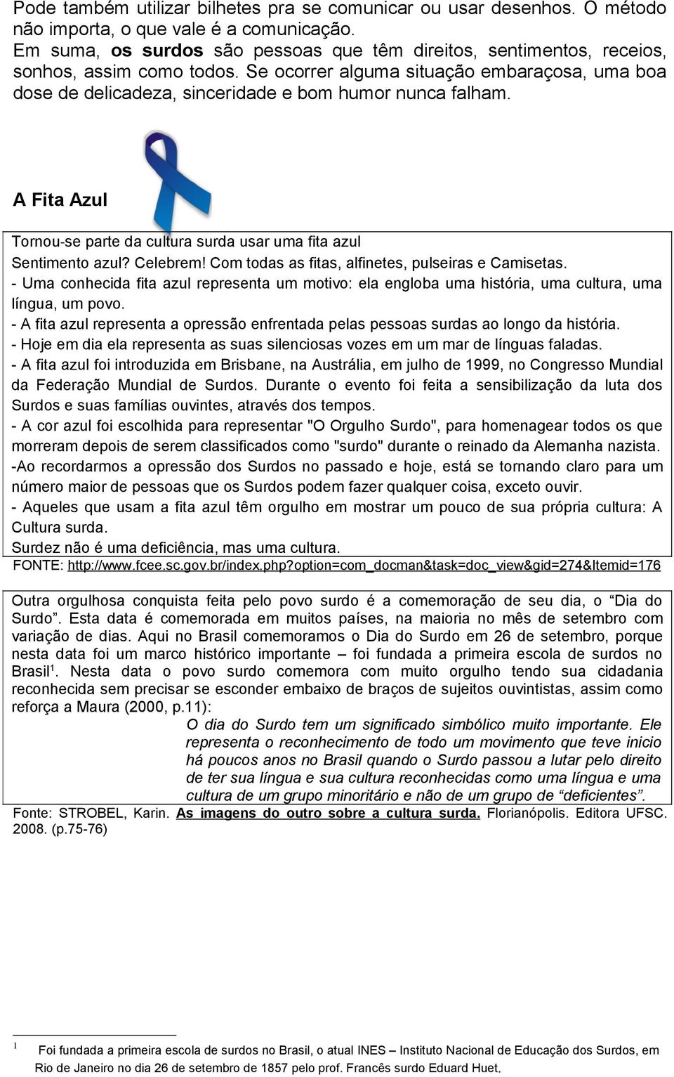 Se ocorrer alguma situação embaraçosa, uma boa dose de delicadeza, sinceridade e bom humor nunca falham. A Fita Azul Tornou-se parte da cultura surda usar uma fita azul Sentimento azul? Celebrem!