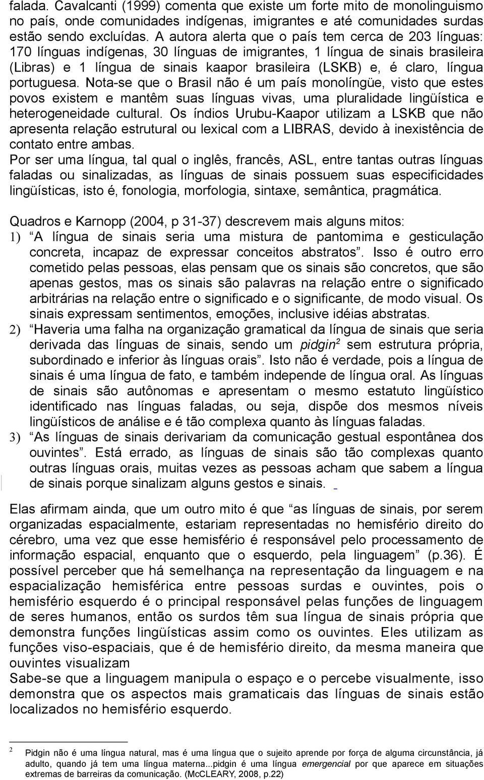 língua portuguesa. Nota-se que o Brasil não é um país monolíngüe, visto que estes povos existem e mantêm suas línguas vivas, uma pluralidade lingüística e heterogeneidade cultural.