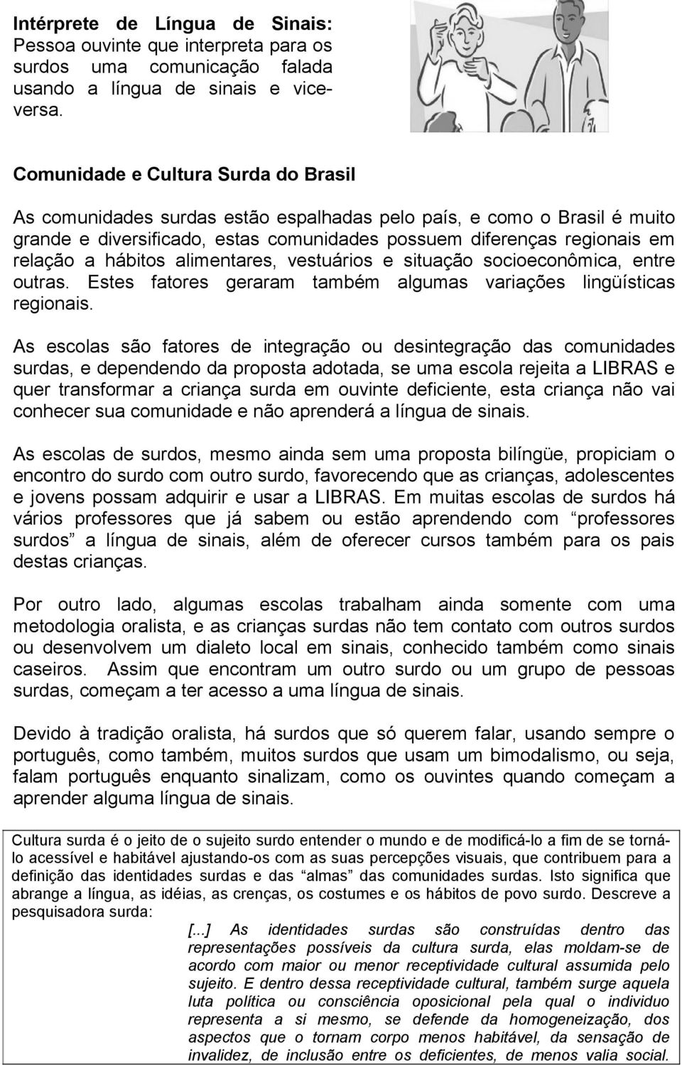 diferenças regionais em relação a hábitos alimentares, vestuários e situação socioeconômica, entre outras. Estes fatores geraram também algumas variações lingüísticas regionais.