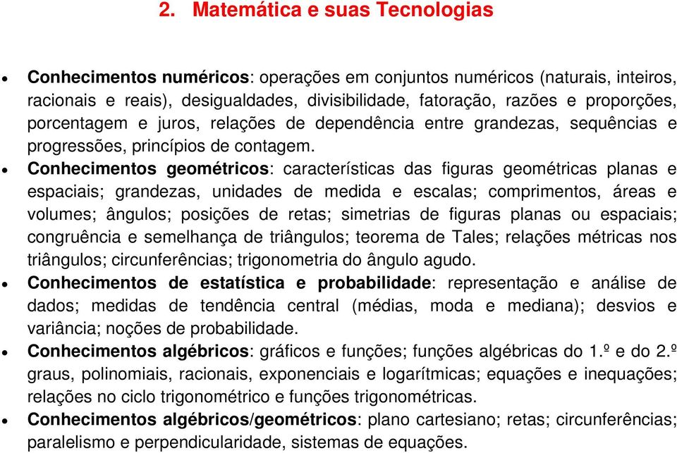 Conhecimentos geométricos: características das figuras geométricas planas e espaciais; grandezas, unidades de medida e escalas; comprimentos, áreas e volumes; ângulos; posições de retas; simetrias de