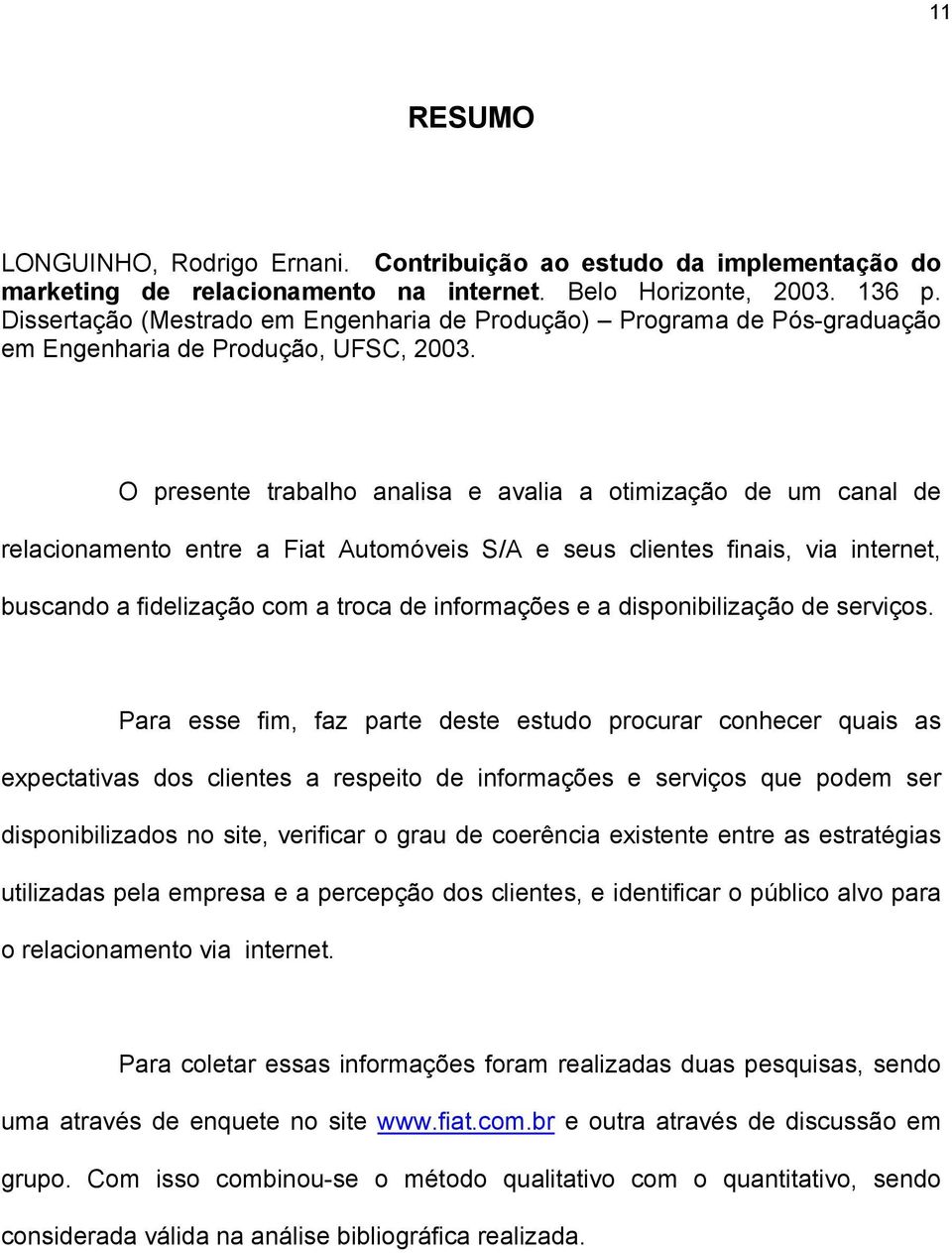 O presente trabalho analisa e avalia a otimização de um canal de relacionamento entre a Fiat Automóveis S/A e seus clientes finais, via internet, buscando a fidelização com a troca de informações e a