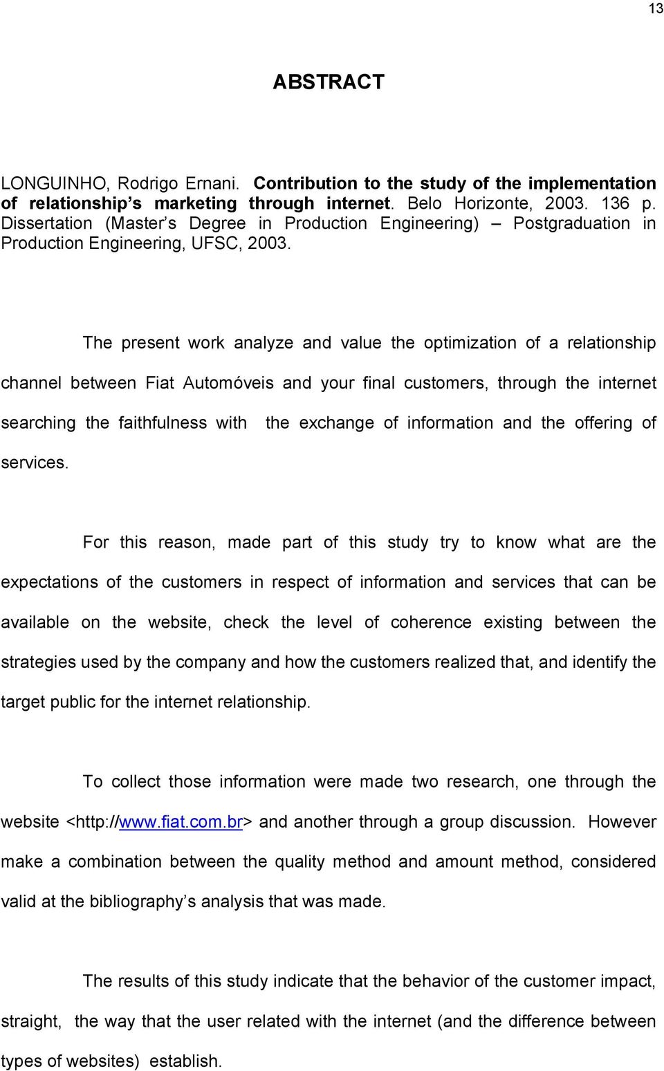 The present work analyze and value the optimization of a relationship channel between Fiat Automóveis and your final customers, through the internet searching the faithfulness with the exchange of