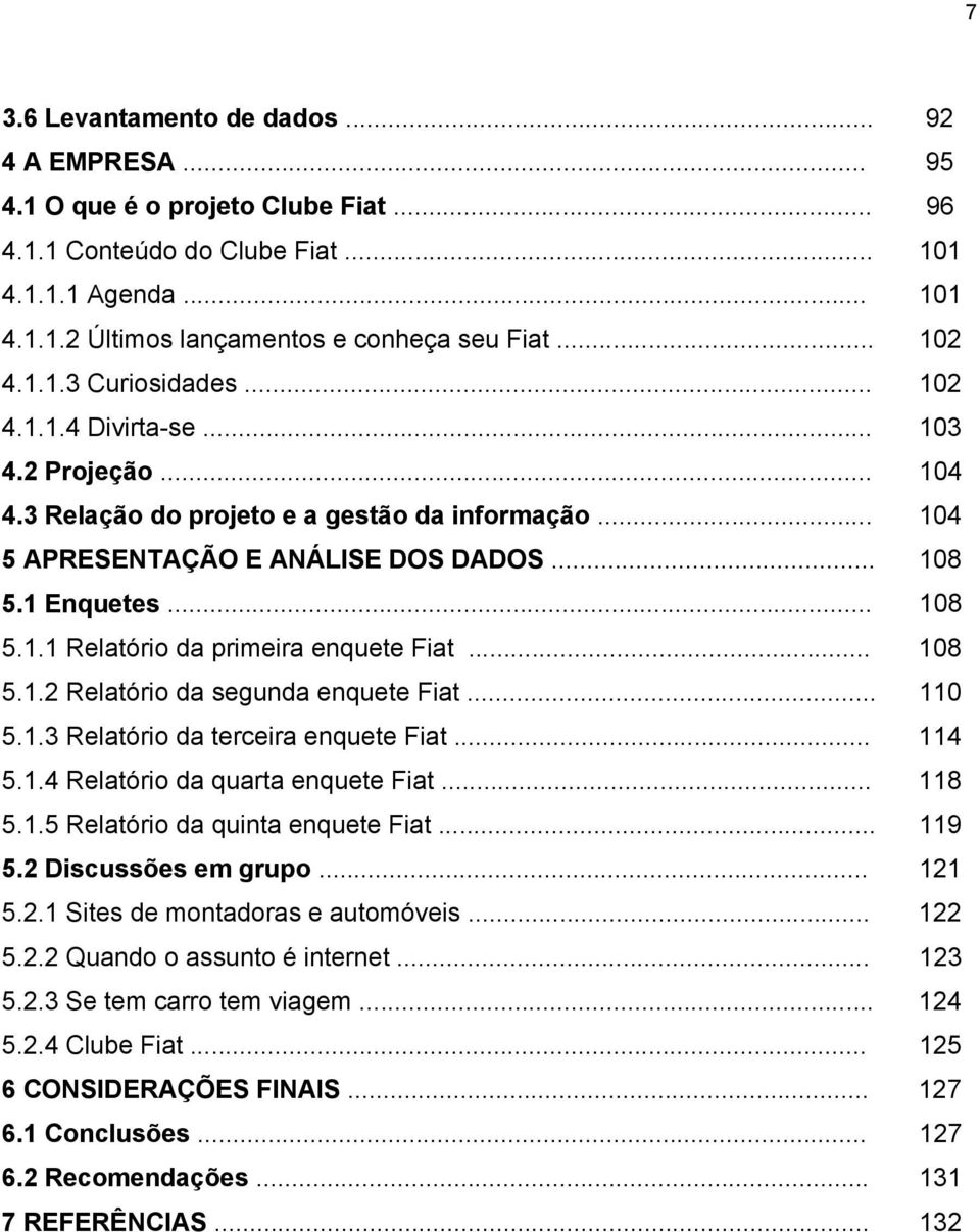 .. 108 5.1.2 Relatório da segunda enquete Fiat... 110 5.1.3 Relatório da terceira enquete Fiat... 114 5.1.4 Relatório da quarta enquete Fiat... 118 5.1.5 Relatório da quinta enquete Fiat... 119 5.