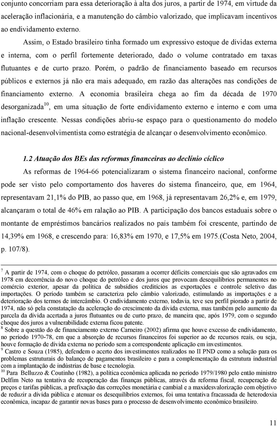 Assim, o Estado brasileiro tinha formado um expressivo estoque de dívidas externa e interna, com o perfil fortemente deteriorado, dado o volume contratado em taxas flutuantes e de curto prazo.