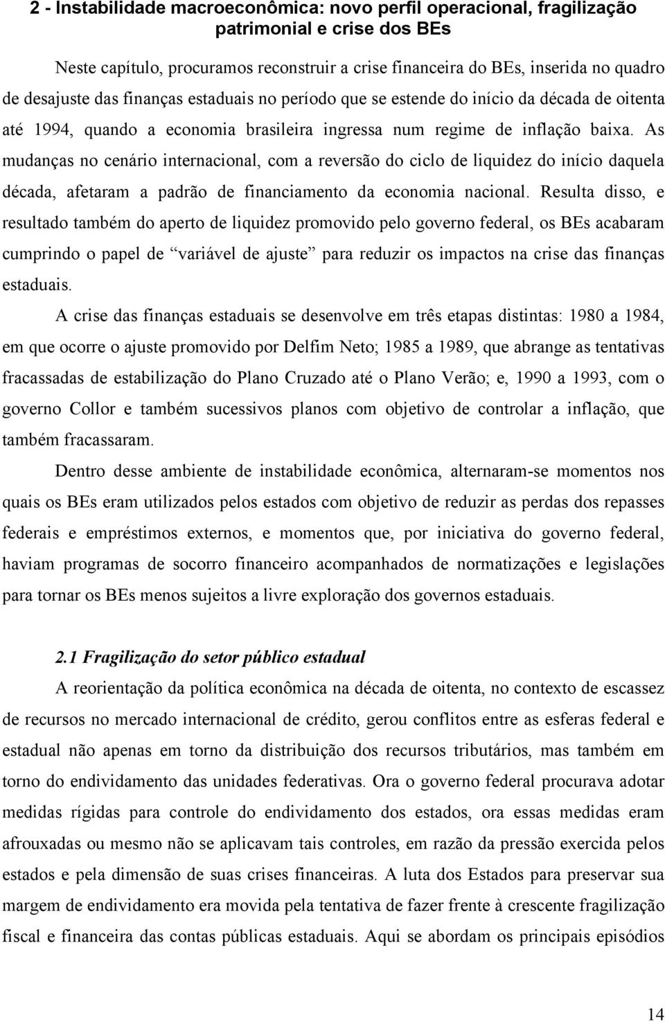 As mudanças no cenário internacional, com a reversão do ciclo de liquidez do início daquela década, afetaram a padrão de financiamento da economia nacional.