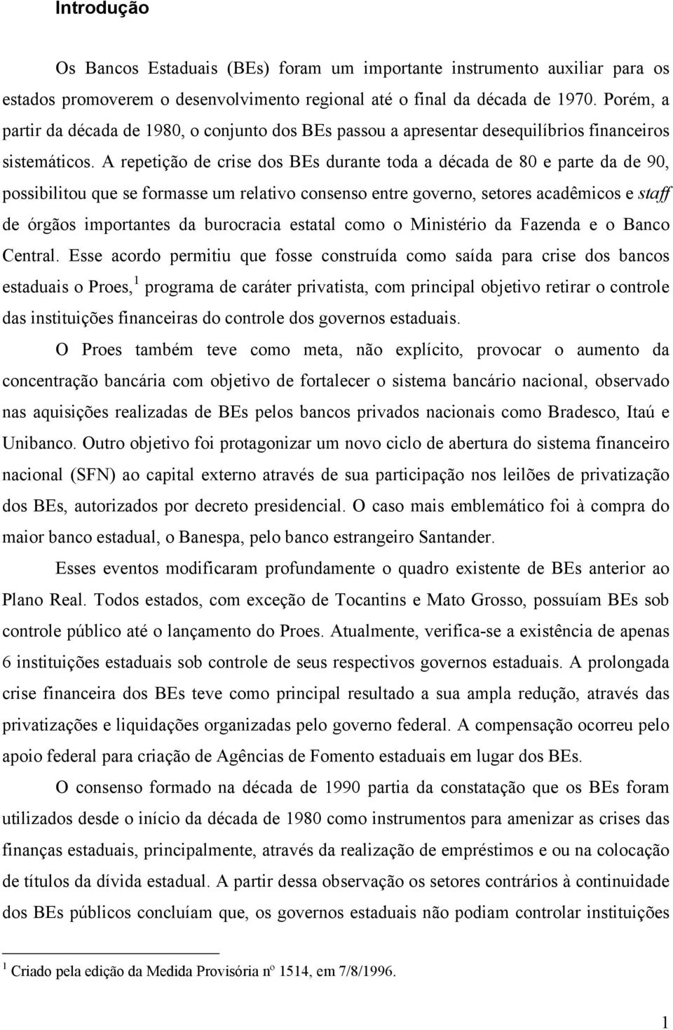 A repetição de crise dos BEs durante toda a década de 80 e parte da de 90, possibilitou que se formasse um relativo consenso entre governo, setores acadêmicos e staff de órgãos importantes da